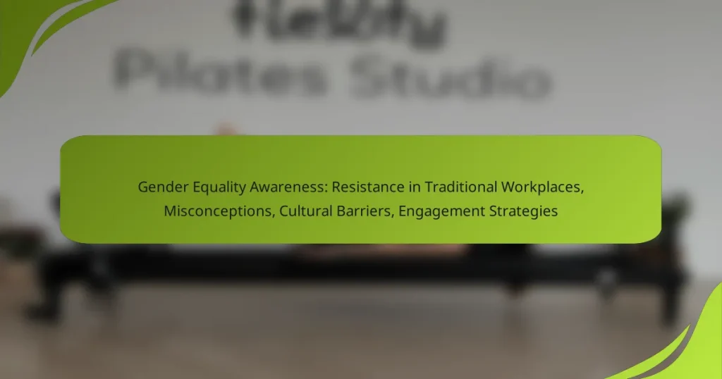 Gender Equality Awareness: Resistance in Traditional Workplaces, Misconceptions, Cultural Barriers, Engagement Strategies
