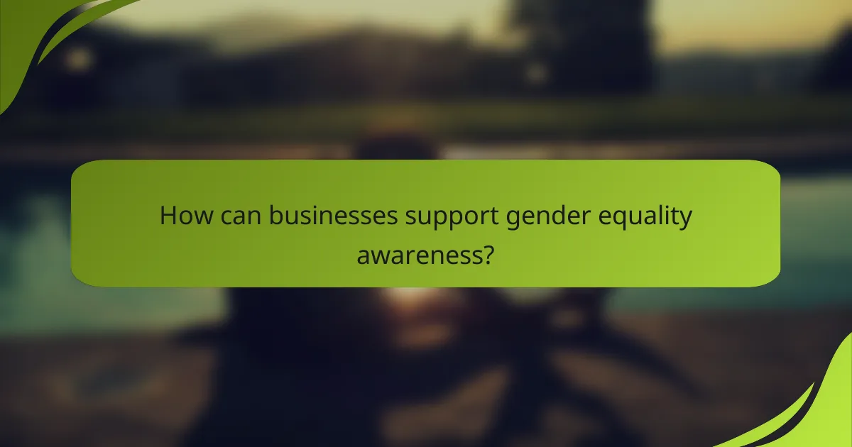 How can businesses support gender equality awareness?