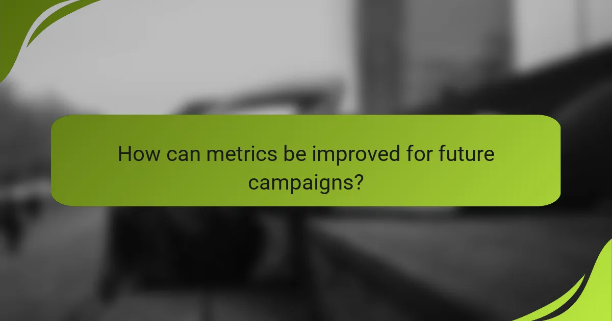 How can metrics be improved for future campaigns?