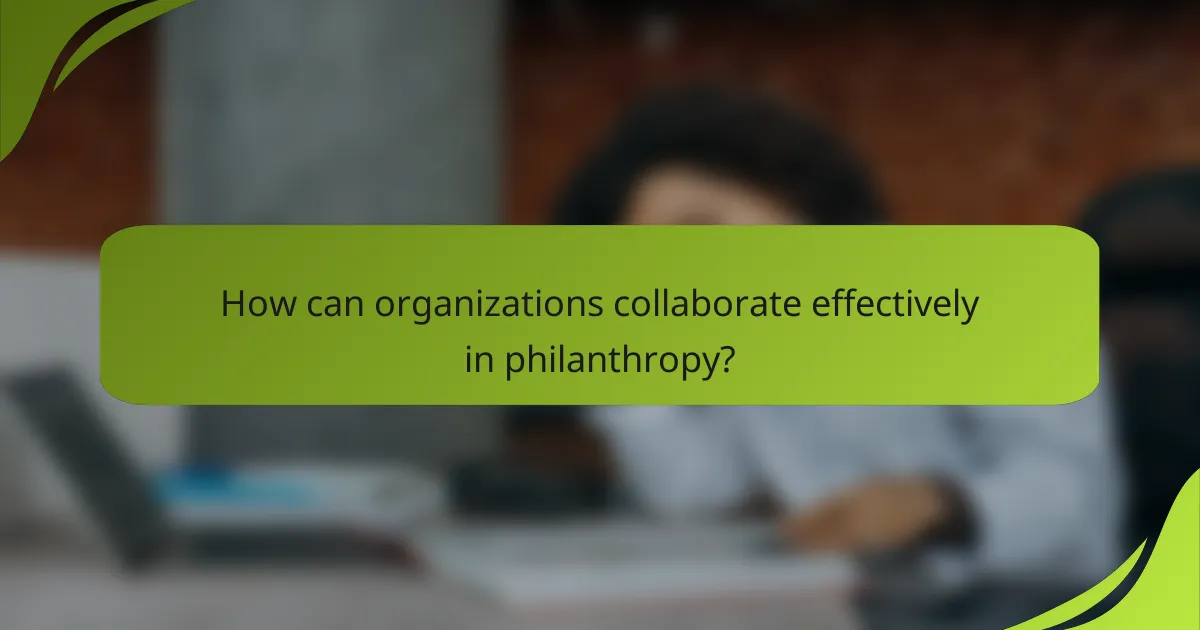 How can organizations collaborate effectively in philanthropy?