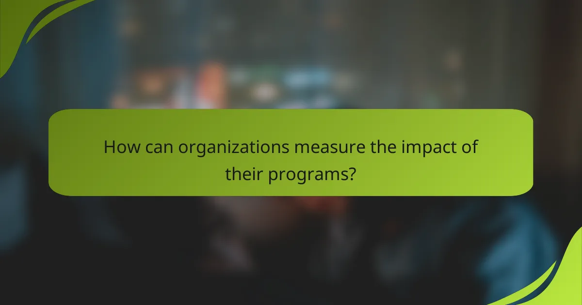 How can organizations measure the impact of their programs?