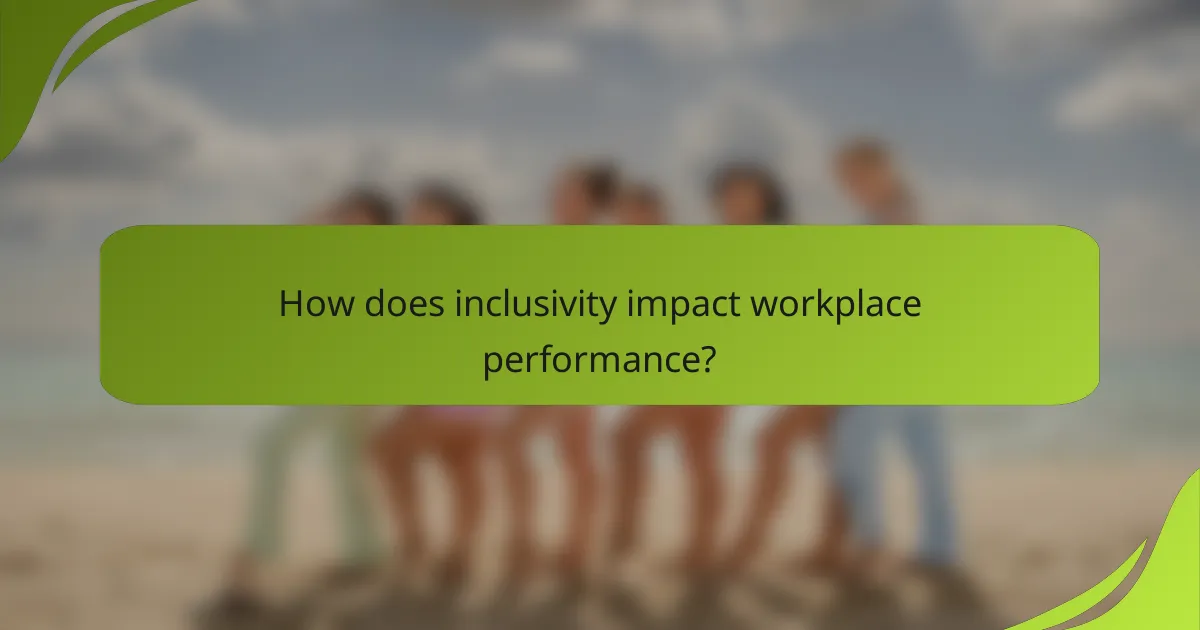How does inclusivity impact workplace performance?