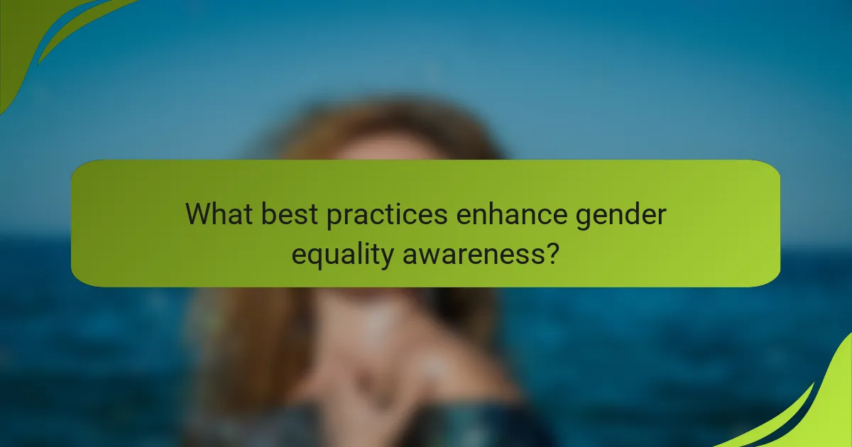 What best practices enhance gender equality awareness?
