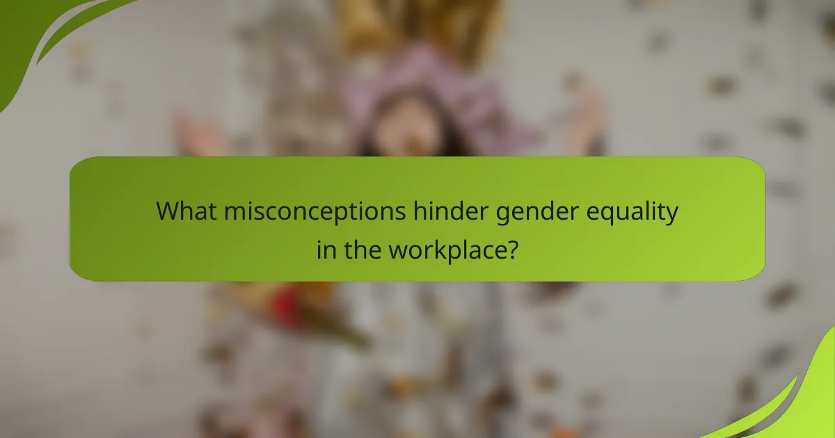 What misconceptions hinder gender equality in the workplace?
